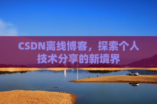 CSDN离线博客,探索个人技术分享的新境界