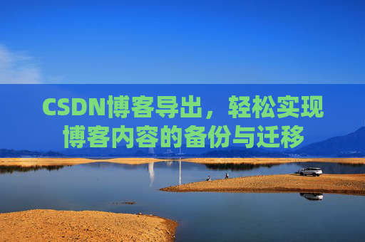 CSDN博客导出，轻松实现博客内容的备份与迁移
