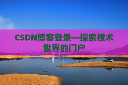 CSDN博客登录—探索技术世界的门户