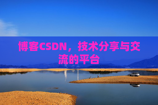 博客CSDN，技术分享与交流的平台