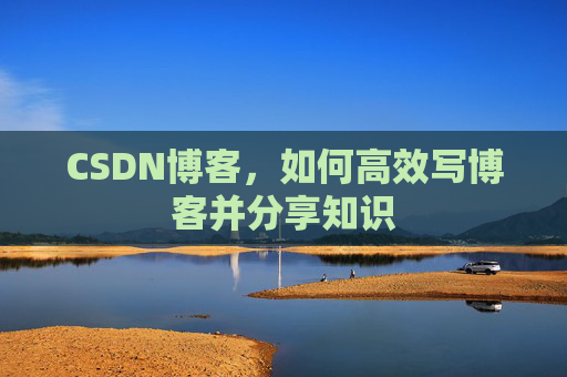 CSDN博客，如何高效写博客并分享知识