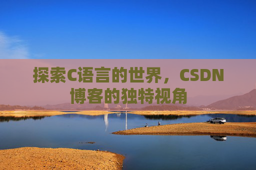 探索C语言的世界，CSDN博客的独特视角
