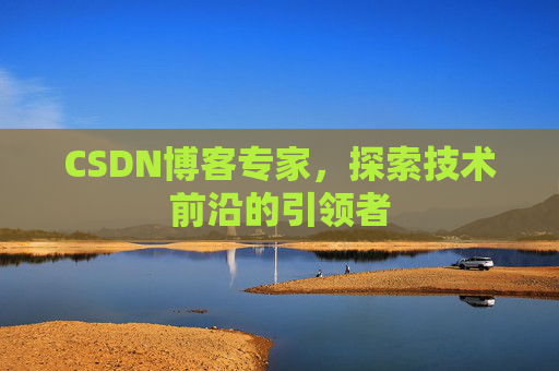 CSDN博客专家，探索技术前沿的引领者