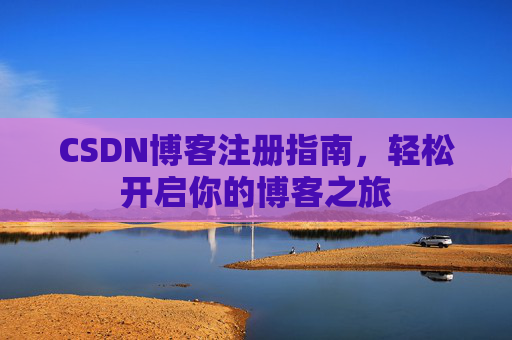 CSDN博客注册指南，轻松开启你的博客之旅
